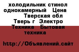 холодильник стинол однокамерный › Цена ­ 3 500 - Тверская обл., Тверь г. Электро-Техника » Бытовая техника   